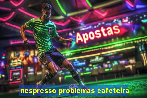 nespresso problemas cafeteira